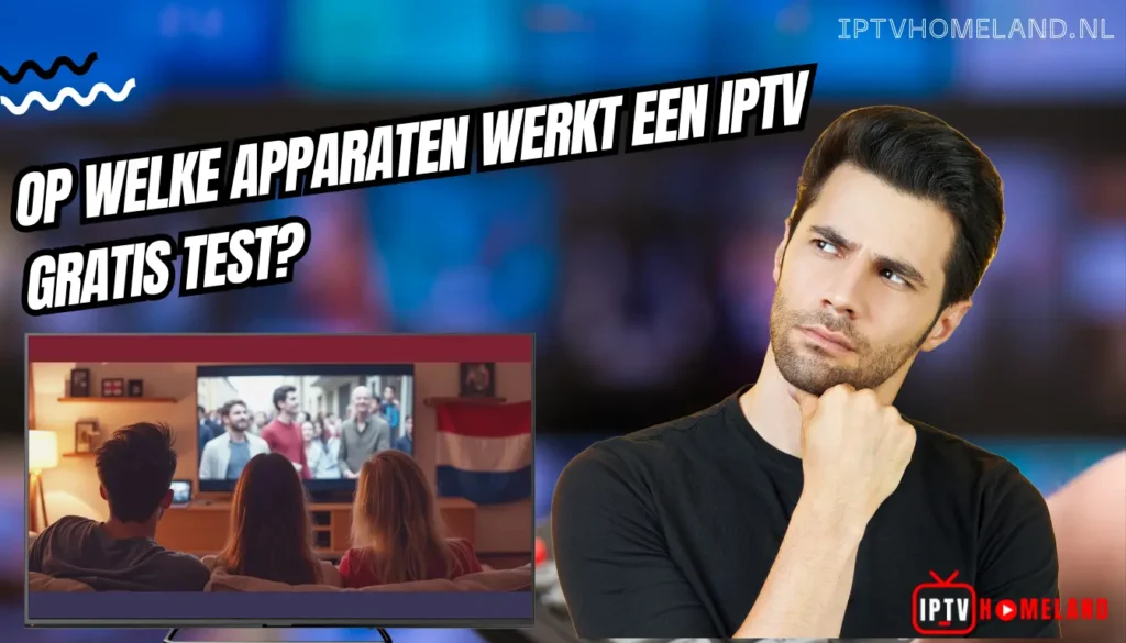 Op welke apparaten werkt een IPTV gratis test?